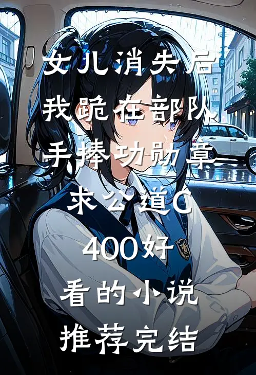 女儿消失后，我跪在部队手捧功勋章求公道C400好看的小说推荐完结
