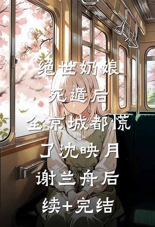 绝世奶娘死遁后，全京城都慌了沈映月谢兰舟后续+完结