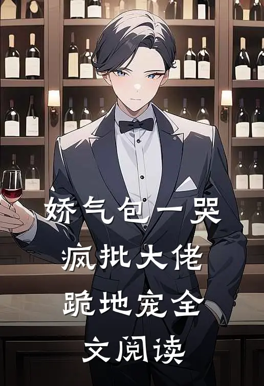 娇气包一哭，疯批大佬跪地宠全文阅读