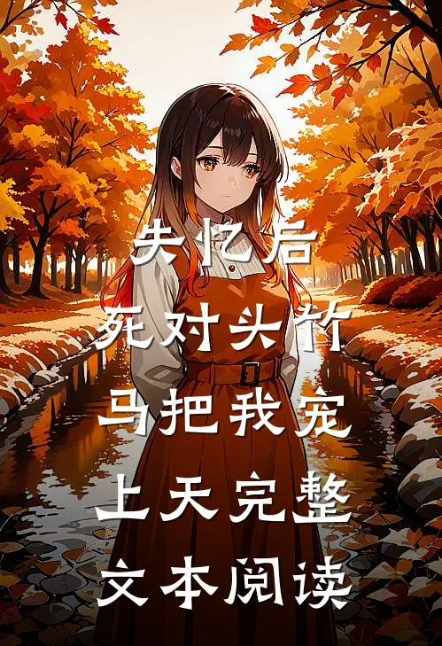 失忆后，死对头竹马把我宠上天完整文本阅读