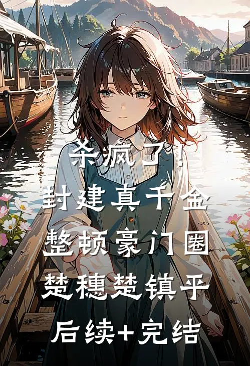杀疯了！封建真千金整顿豪门圈楚穗楚镇平后续+完结