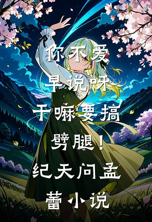 你不爱早说呀，干嘛要搞劈腿！纪天问孟蕾小说