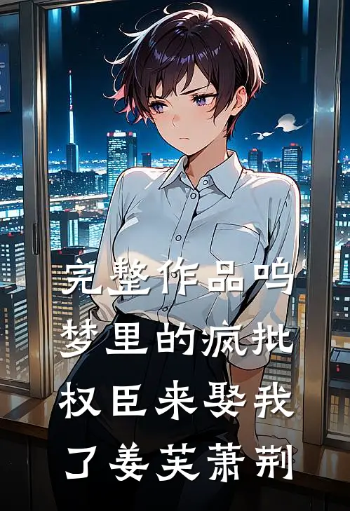 完整作品呜梦里的疯批权臣来娶我了姜芙萧荆