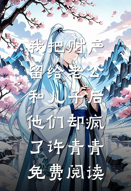 我把财产留给老公和儿子后，他们却疯了许青青免费阅读
