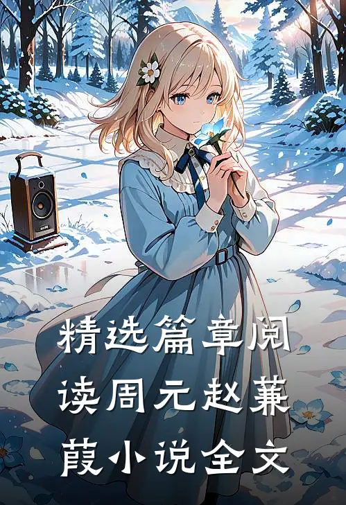 精选篇章阅读周元赵蒹葭小说全文