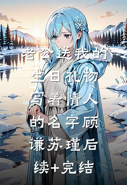 老公送我的生日礼物写着情人的名字顾谦苏瑾后续+完结