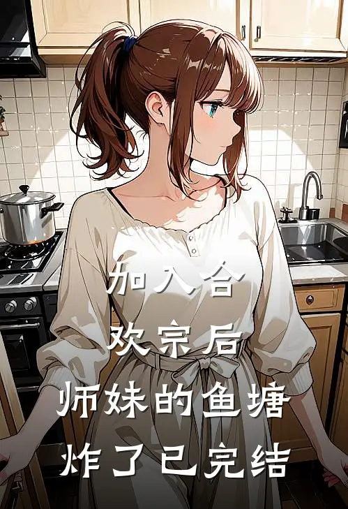 加入合欢宗后，师妹的鱼塘炸了已完结
