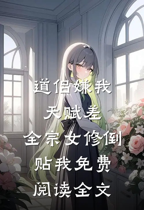 道侣嫌我天赋差，全宗女修倒贴我免费阅读全文