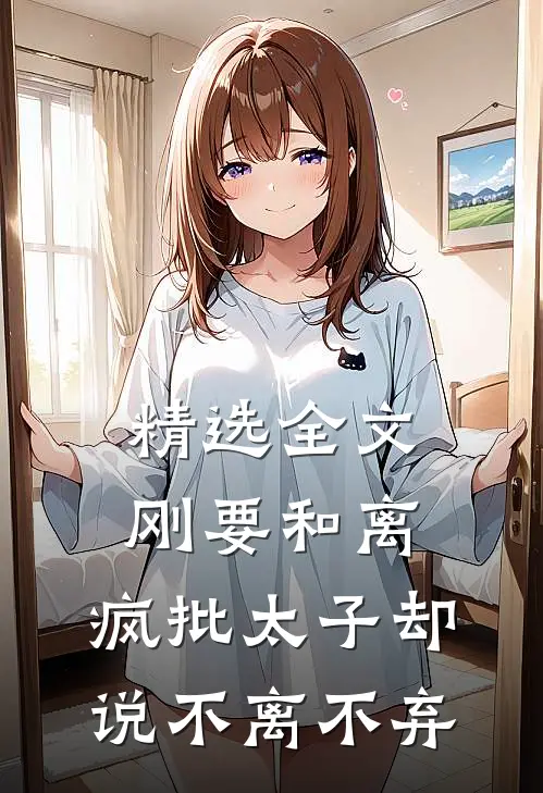 精选全文刚要和离，疯批太子却说不离不弃