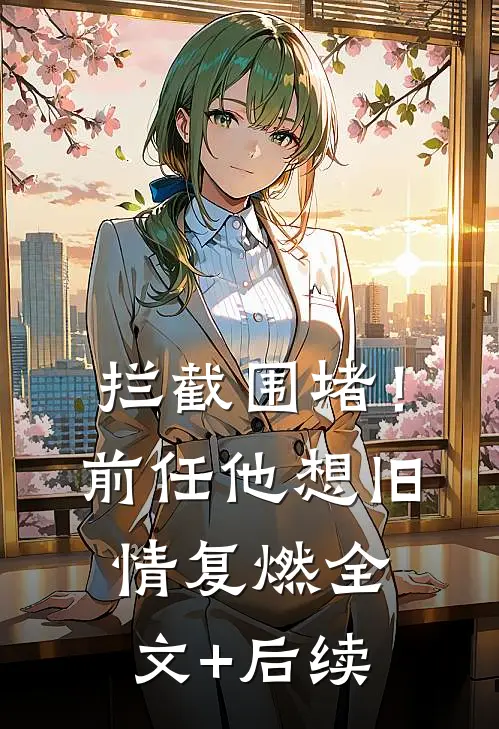 拦截围堵！前任他想旧情复燃全文+后续