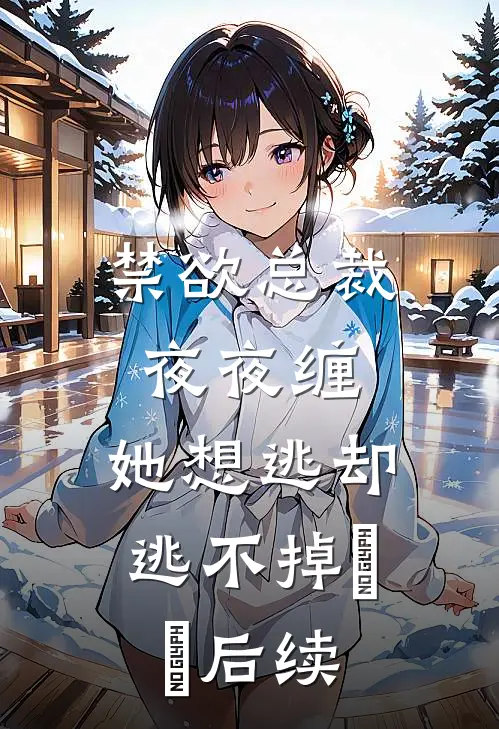 禁欲总裁夜夜缠，她想逃却逃不掉​​后续