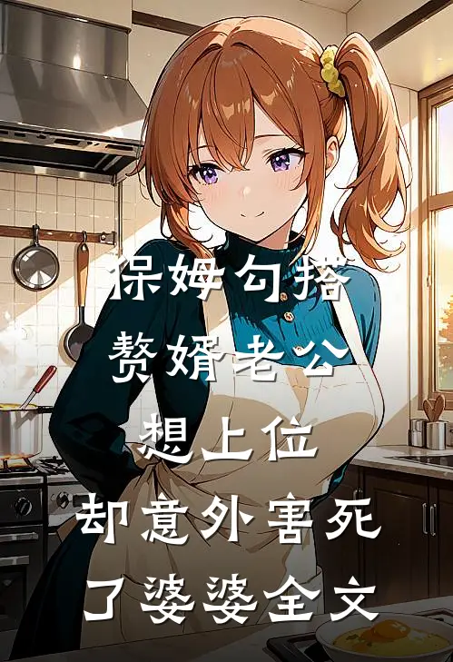 保姆勾搭赘婿老公想上位，却意外害死了婆婆全文