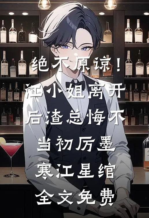 绝不原谅！江小姐离开后，渣总悔不当初厉墨寒江星绾全文免费