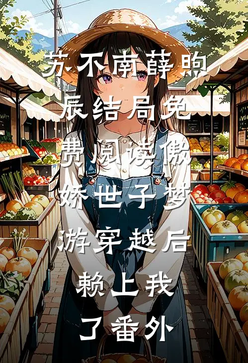 苏不南薛煦辰结局免费阅读傲娇世子梦游穿越后，赖上我了番外