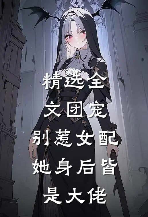 精选全文团宠：别惹女配，她身后皆是大佬