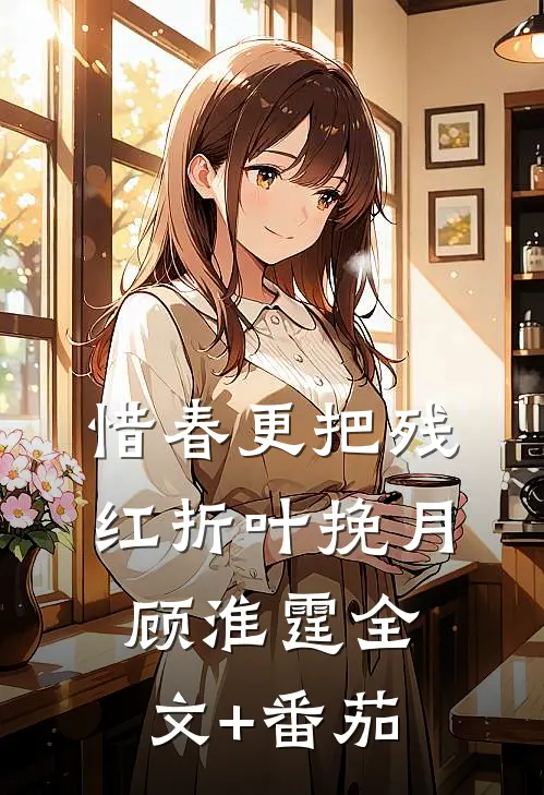 惜春更把残红折叶挽月顾淮霆全文+番茄
