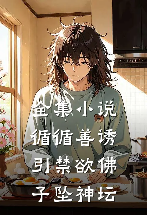全集小说循循善诱，引禁欲佛子坠神坛