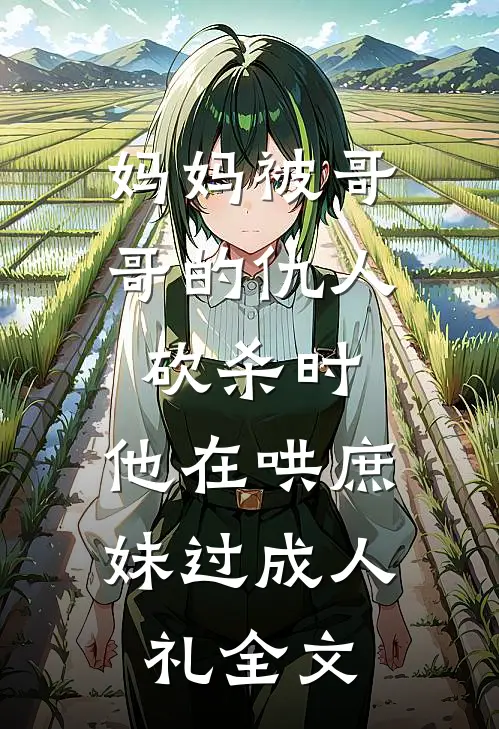 妈妈被哥哥的仇人砍杀时，他在哄庶妹过成人礼全文
