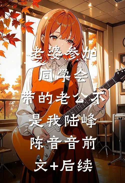 老婆参加同学会，带的老公不是我陆峰陈音音前文+后续
