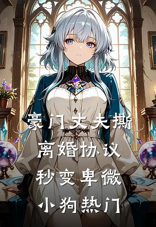 豪门丈夫撕离婚协议，秒变卑微小狗热门