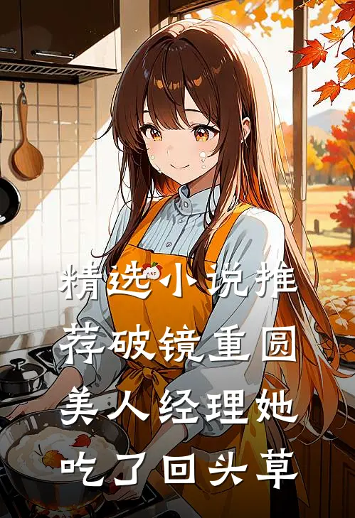 精选小说推荐破镜重圆：美人经理她吃了回头草