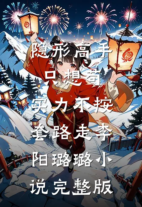 隐形高手只想苟，实力不按套路走李阳璐璐小说完整版