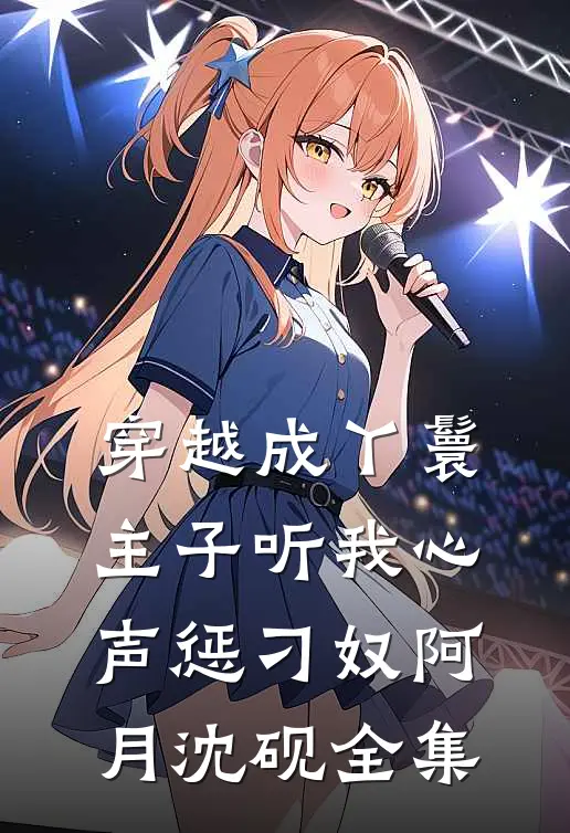 穿越成丫鬟，主子听我心声惩刁奴阿月沈砚 全集