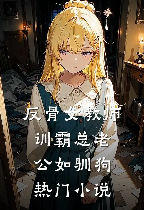 反骨女教师，训霸总老公如驯狗热门小说