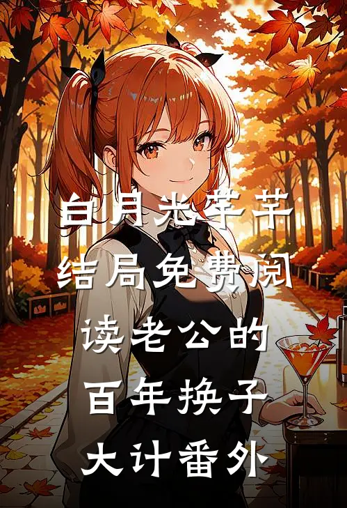 白月光芊芊结局免费阅读老公的百年换子大计番外