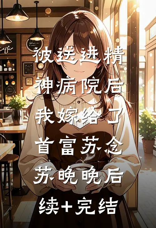 被送进精神病院后，我嫁给了首富苏念苏晚晚后续+完结