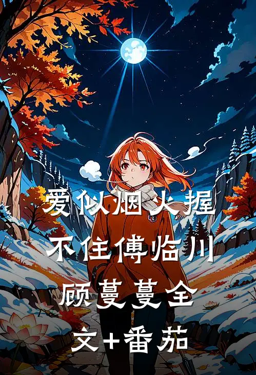 爱似烟火握不住傅临川顾蔓蔓全文+番茄