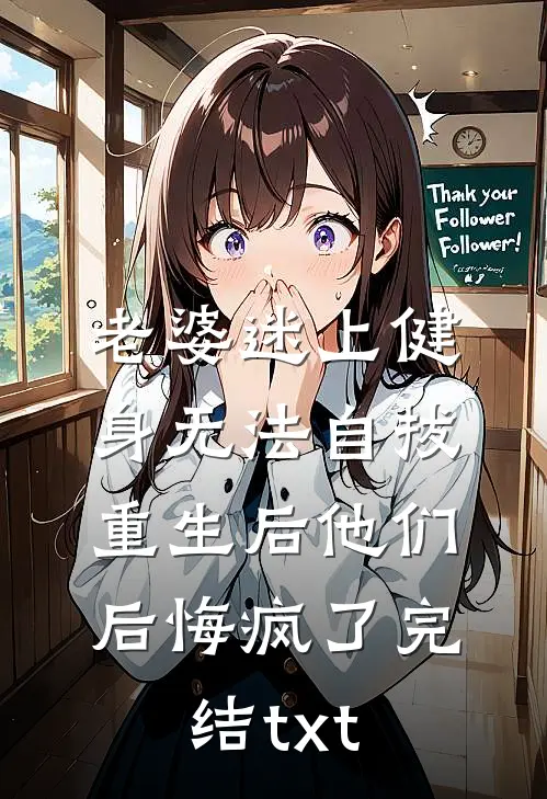 老婆迷上健身无法自拔，重生后他们后悔疯了完结txt