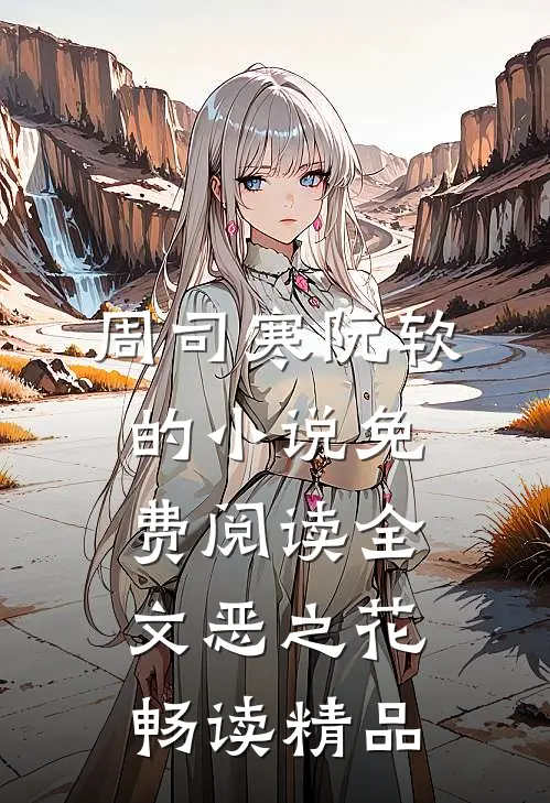 周司寒阮软的小说免费阅读全文恶之花畅读精品