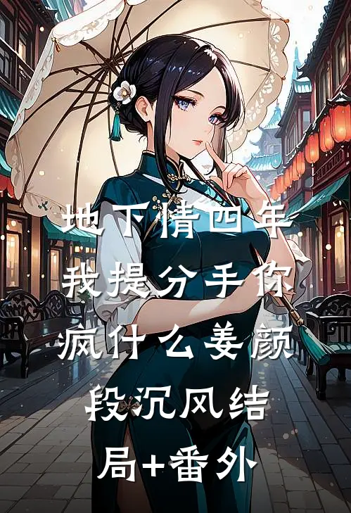 地下情四年，我提分手你疯什么姜颜段沉风结局+番外