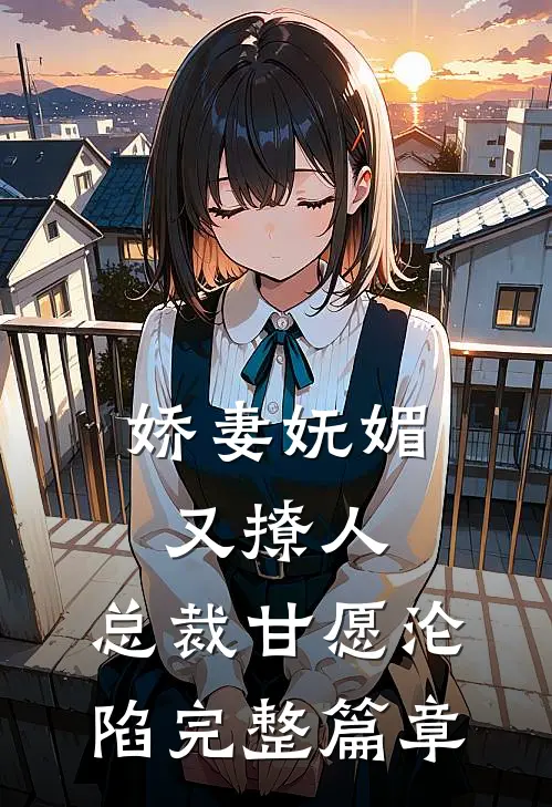 娇妻妩媚又撩人，总裁甘愿沦陷完整篇章