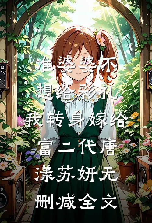 准婆婆不想给彩礼，我转身嫁给富二代唐漾苏妍无删减全文