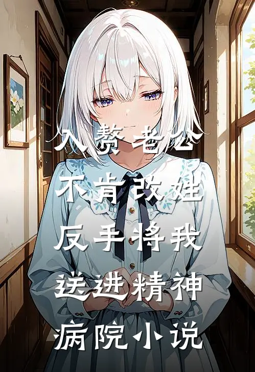 入赘老公不肯改姓，反手将我送进精神病院小说