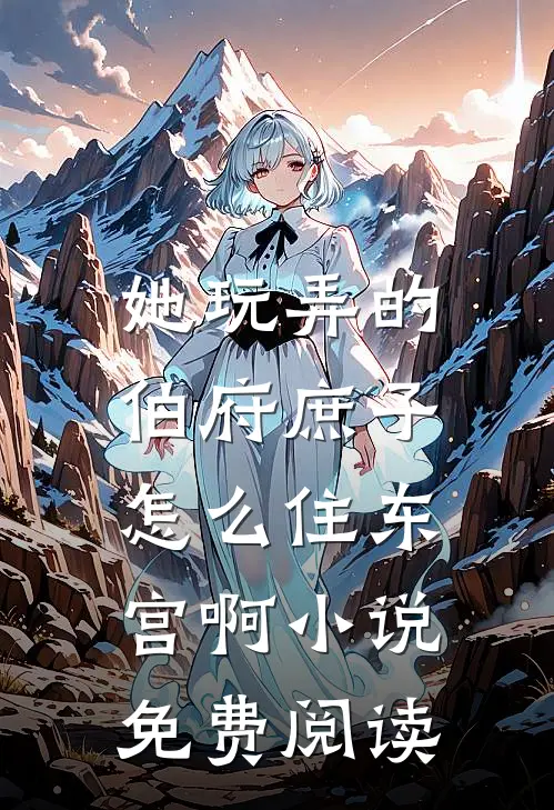 她玩弄的伯府庶子，怎么住东宫啊小说免费阅读