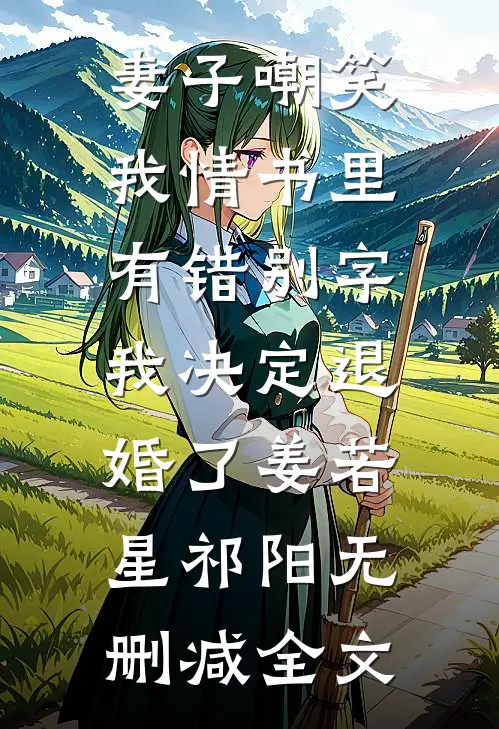 妻子嘲笑我情书里有错别字，我决定退婚了姜若星祁阳无删减全文