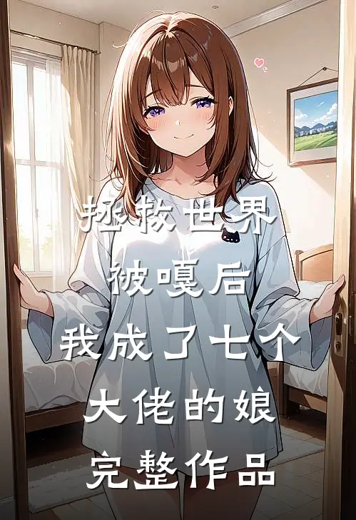 拯救世界被嘎后，我成了七个大佬的娘完整作品
