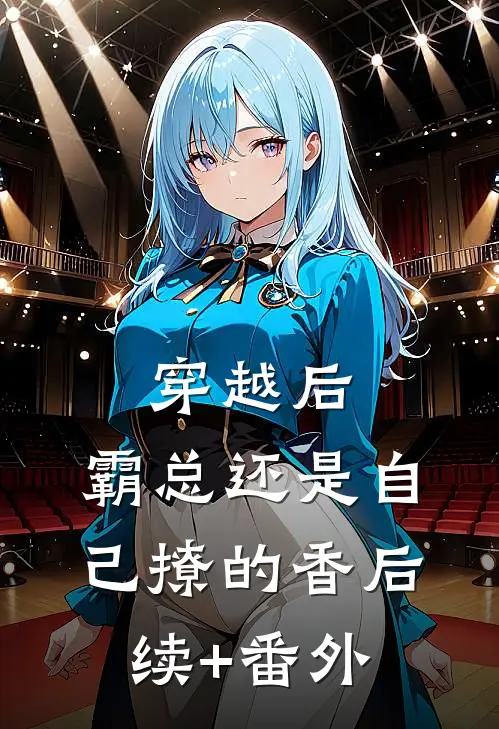 穿越后，霸总还是自己撩的香后续+番外