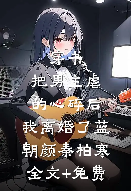 穿书：把男主虐的心碎后，我离婚了蓝朝颜秦柏寒全文+免费
