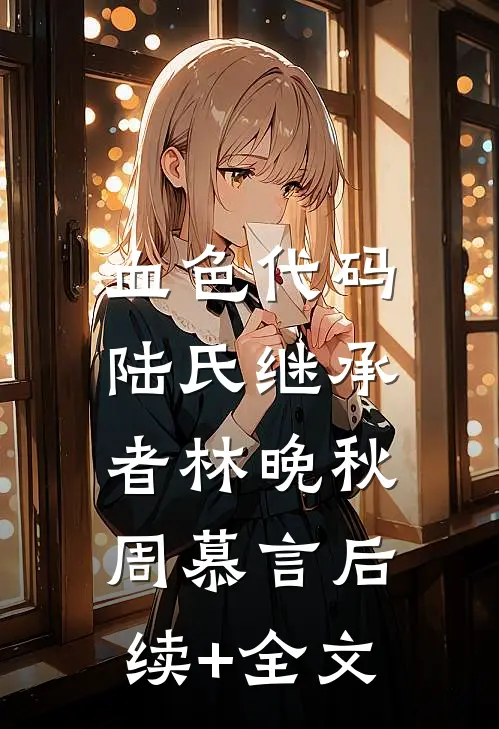 血色代码：陆氏继承者林晚秋周慕言后续+全文