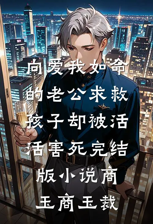 向爱我如命的老公求救，孩子却被活活害死完结版小说商玉商玉裁