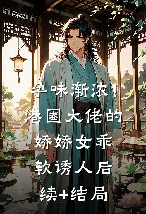孕味渐浓！港圈大佬的娇娇女乖软诱人后续+结局