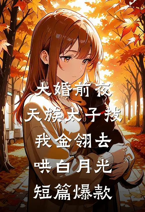 大婚前夜，天族太子拔我金翎去哄白月光短篇爆款