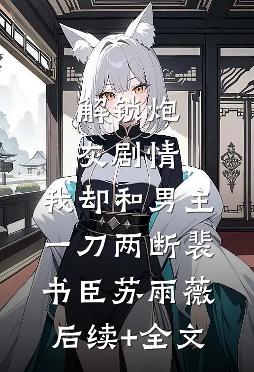 解锁炮灰剧情，我却和男主一刀两断裴书臣苏雨薇后续+全文