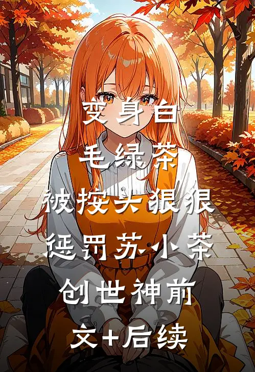 变身白毛绿茶，被按头狠狠惩罚苏小茶创世神前文+后续
