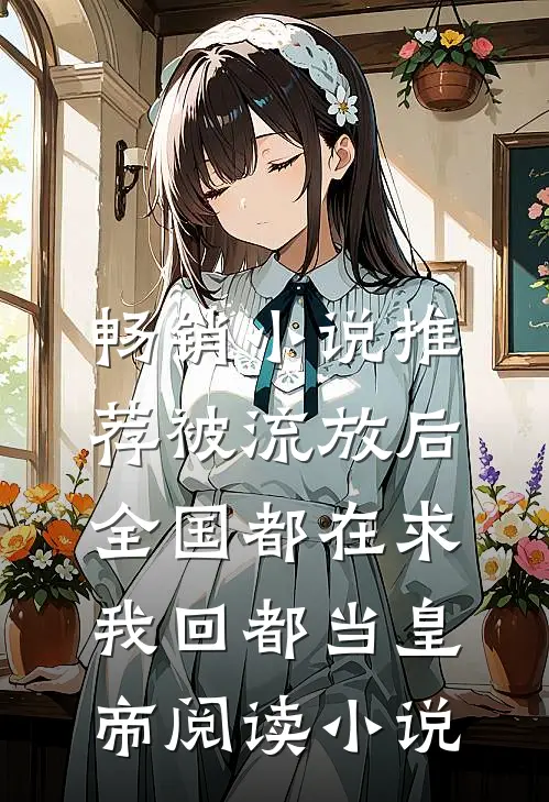 畅销小说推荐被流放后，全国都在求我回都当皇帝阅读小说