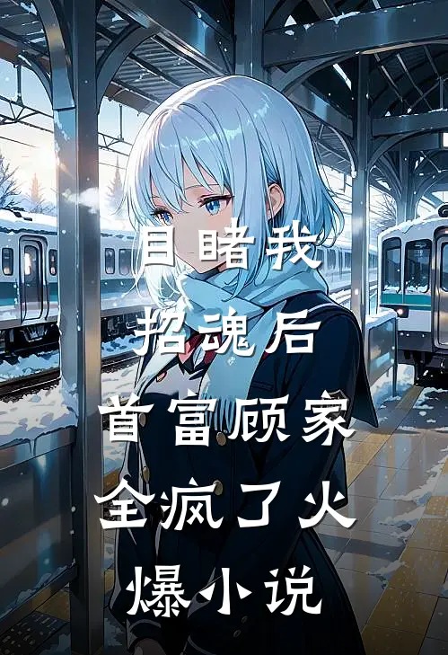 目睹我招魂后，首富顾家全疯了火爆小说